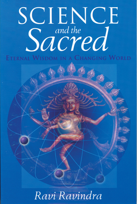 Science and the Sacred: Eternal Wisdom in a Changing World - Ravindra, Ravi