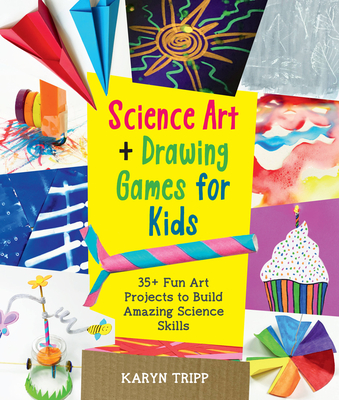 Science Art and Drawing Games for Kids: 35+ Fun Art Projects to Build Amazing Science Skills - Tripp, Karyn
