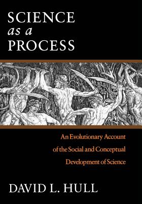 Science as a Process: An Evolutionary Account of the Social and Conceptual Development of Science - Hull, David L