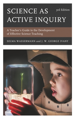 Science as Active Inquiry: A Teacher's Guide to the Development of Effective Science Teaching - Wassermann, Selma, and Ivany, J W George