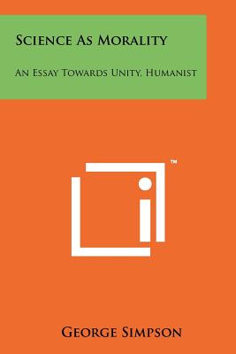 Science as Morality: An Essay Towards Unity, Humanist - Simpson, George, Sir