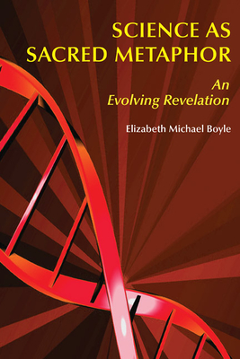 Science as Sacred Metaphor: An Evolving Revelation - Boyle, Elizabeth Michael