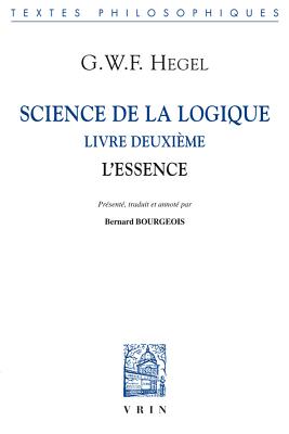 Science de La Logique: Livre Deuxieme. L'Essence - Hegel, Georg Wilhelm, and Bourgeois, Bernard (Translated by)