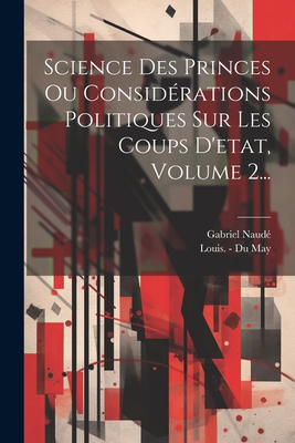 Science Des Princes Ou Considrations Politiques Sur Les Coups D'etat, Volume 2... - Naud, Gabriel, and Louis - Du May (Creator)