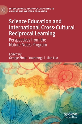 Science Education and International Cross-Cultural Reciprocal Learning: Perspectives from the Nature Notes Program - Zhou, George (Editor), and Li, Yuanrong (Editor), and Luo, Jian (Editor)
