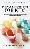 Science Experiments for Kids: Science Project Activities and How They Work (Fun Experiments Kids Can Do With Materials From Around the House)