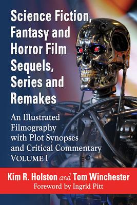 Science Fiction, Fantasy and Horror Film Sequels, Series and Remakes: An Illustrated Filmography with Plot Synopses and Critical Commentary, Volume I - Holston, Kim R, and Winchester, Tom