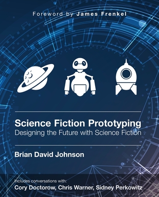 Science Fiction Prototyping: Designing the Future with Science Fiction - Johnson, Brian David