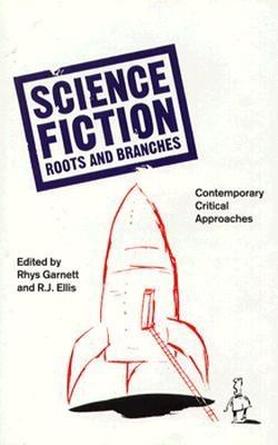 Science Fiction Roots and Branches: Contemporary Critical Approaches - Garnett, Rhys, and Ellis, R J (Editor)