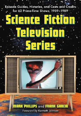 Science Fiction Television Series: Episode Guides, Histories, and Casts and Credits for 62 Prime-Time Shows, 1959 Through 1989 - Phillips, Mark, Dr., and Garcia, Frank