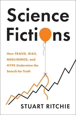 Science Fictions: How Fraud, Bias, Negligence, and Hype Undermine the Search for Truth - Ritchie, Stuart