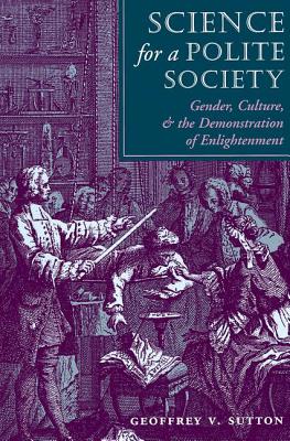 Science for a Polite Society: Gender, Culture, and the Demonstration of Enlightenment - Sutton, Geoffrey V