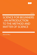 Science for Beginners: An Introduction to the Method and Matter of Science
