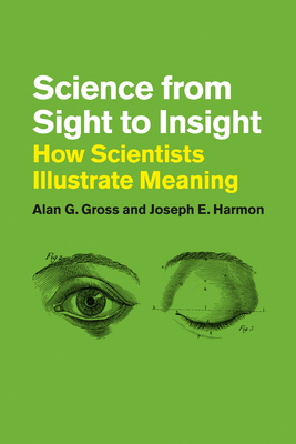 Science from Sight to Insight: How Scientists Illustrate Meaning - Gross, Alan G., and Harmon, Joseph E.