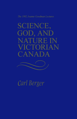 Science, God, and Nature in Victorian Canada: The 1982 Joanne Goodman Lectures - Berger, Carl