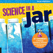 Science in a Jar: 35+ Experiments in Biology, Chemistry, Weather, the Environment, and More!