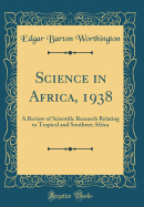 Science in Africa, 1938: A Review of Scientific Research Relating to Tropical and Southern Africa (Classic Reprint)