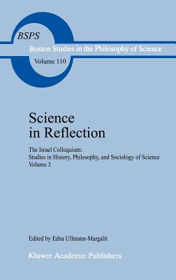 Science in Reflection: The Israel Colloquium: Studies in History, Philosophy, and Sociology of Science Volume 3 - Ullmann-Margalit, Edna (Editor)