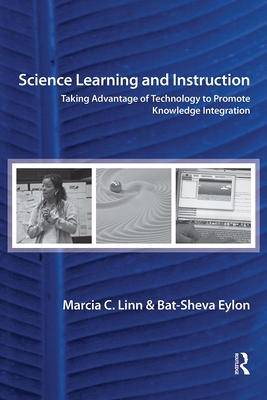 Science Learning and Instruction: Taking Advantage of Technology to Promote Knowledge Integration - Linn, Marcia C, Professor, and Eylon, Bat-Sheva