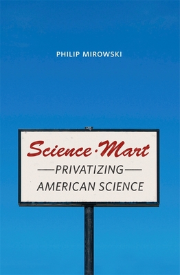 Science-Mart: Privatizing American Science - Mirowski, Philip