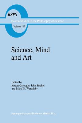 Science, Mind and Art: Essays on science and the humanistic understanding in art, epistemology, religion and ethics In honor of Robert S. Cohen - Gavroglu, K. (Editor), and Stachel, J.J. (Editor), and Wartofsky, Marx W. (Editor)