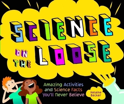 Science on the Loose: Amazing Activities and Science Facts You'll Never Believe - Becker, Helaine