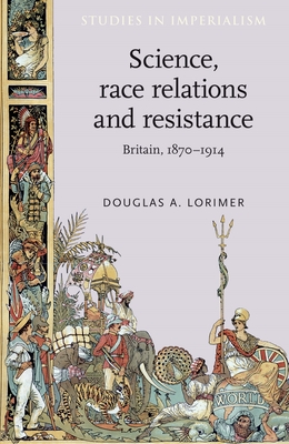 Science, Race Relations and Resistance: Britain, 1870-1914 - Lorimer, Douglas A