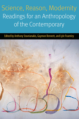 Science, Reason, Modernity: Readings for an Anthropology of the Contemporary - Stavrianakis, Anthony (Editor), and Bennett, Gaymon (Editor), and Fearnley, Lyle (Editor)