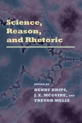 Science Reason Rhetoric - Krips, Henry (Editor), and McGuire, J E (Editor), and Melia, Trevor (Editor)