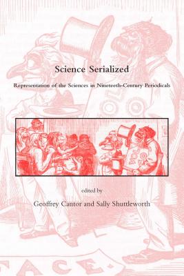 Science Serialized: Representations of the Sciences in Nineteenth-Century Periodicals - Cantor, Geoffrey (Editor), and Shuttleworth, Sally (Editor)
