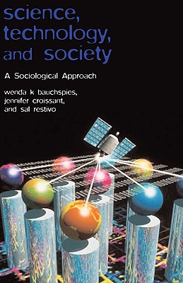 Science, Technology, and Society: A Sociological Approach - Bauchspies, Wenda K, and Croissant, Jennifer, and Restivo, Sal