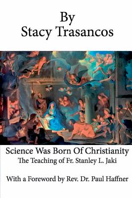 Science Was Born of Christianity - Trasancos, Stacy, and Haffner, Paul (Foreword by)