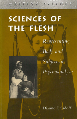 Sciences of the Flesh: Representing Body and Subject in Psychoanalysis - Sadoff, Dianne F, Professor