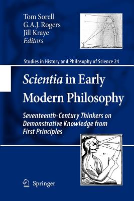 Scientia in Early Modern Philosophy: Seventeenth-Century Thinkers on Demonstrative Knowledge from First Principles - Sorell, Tom (Editor), and Rogers, G a (Editor), and Kraye, Jill (Editor)