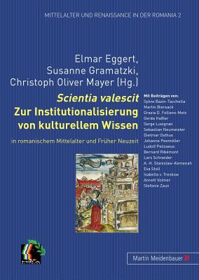 Scientia Valescit: Zur Institutionalisierung Von Kulturellem Wissen in Romanischem Mittelalter Und Frueher Neuzeit - Eggert, Elmar (Editor), and Gramatzki, Susanne (Editor), and Mayer, Christoph Oliver (Editor)