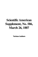 Scientific American Supplement, No. 586, March 26, 1887 - Various Authors, Authors