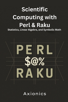 Scientific Computing with Perl & Raku: Statistics, Linear Algebra, and Symbolic Math - Ltd, Axionics