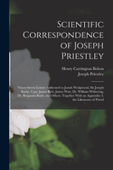 Scientific Correspondence of Joseph Priestley: Ninety-Seven Letters Addressed to Josiah Wedgwood, Sir Joseph Banks, Capt. James Keir, James Watt, Dr. William Withering, Dr. Benjamin Rush, and Others, Together with an Appendix (Classic Reprint)