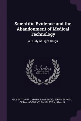 Scientific Evidence and the Abandonment of Medical Technology: A Study of Eight Drugs - Gilbert, Dana L, and Sloan School of Management (Creator), and Finkelstein, Stan N