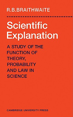 Scientific Explanation: A Study of the Function of Theory, Probability and Law in Science - Braithwaite, Richard Bevan, and Braithwaite, Max