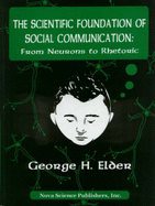 Scientific Foundation of Social Communication: From Neurons to Rhetoric - Elder, George H, Dr.