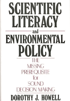 Scientific Literacy and Environmental Policy: The Missing Prerequisite for Sound Decision Making - Howell, Dorothy J