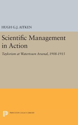 Scientific Management in Action: Taylorism at Watertown Arsenal, 1908-1915 - Aitken, Hugh G.J.