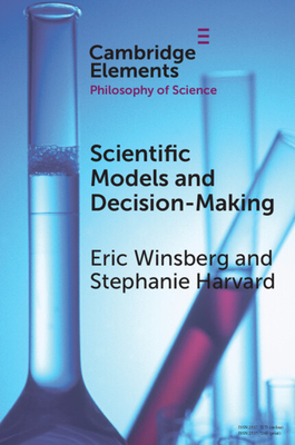 Scientific Models and Decision Making - Winsberg, Eric, and Harvard, Stephanie