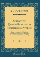 Scientific Queen-Rearing, as Practically Applied: Being a Method by Which the Best of Queen-Bees Are Reared in Perfect Accord with Nature's Ways (Classic Reprint)
