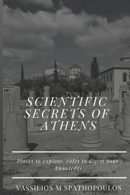 Scientific Secrets of Athens: Places to Explore, Cafes to Digest your Knowledge - Spathopoulos, Vassilios McInnes