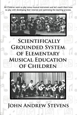 Scientifically Grounded System of Elementary Musical Education of Children - Stevens, John Andrew