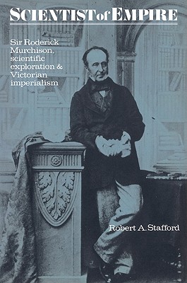 Scientist of Empire: Sir Roderick Murchison, Scientific Exploration and Victorian Imperialism - Stafford, Robert a