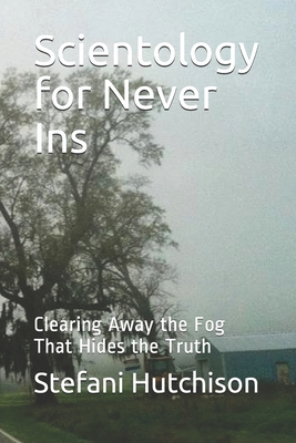 Scientology for Never Ins: Clearing Away the Fog That Hides the Truth - Hutchison, Stefani