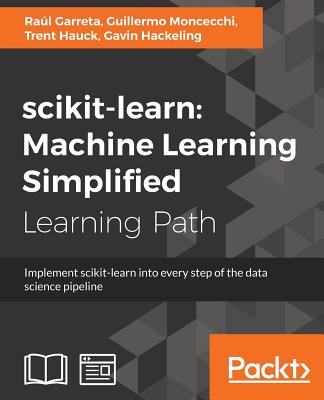 scikit-learn: Implement scikit-learn into every step of the data science pipeline - Garreta, Ral, and Moncecchi, Guillermo, and Hauck, Trent